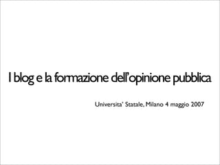 I blog e la formazione dell’opinione pubblica
                   Universita’ Statale, Milano 4 maggio 2007