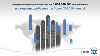 В настоящее время в интернет свыше 3.000.000.000 пользователей
и ежедневно добавляется более 300.000 новых!
 