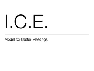 I.C.E.
Model for Better Meetings
 