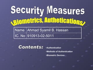 Security Measures (Biometrics, Authetications) Contents: ,[object Object],[object Object],[object Object],910913-02-5011 IC. No Ahmad Syamil B. Hassan Name 