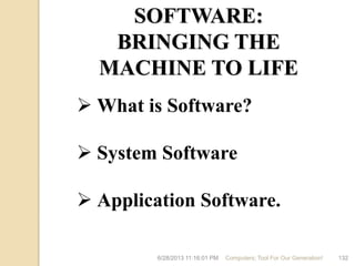 6/28/2013 11:16:01 PM Computers; Tool For Our Generation! 132
SOFTWARE:
BRINGING THE
MACHINE TO LIFE
 What is Software?
 System Software
 Application Software.
 