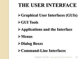6/28/2013 11:16:01 PM Computers; Tool For Our Generation! 138
Graphical User Interfaces (GUIs)
GUI Tools
Applications and the Interface
Menus
Dialog Boxes
Command-Line Interfaces
THE USER INTERFACE
 