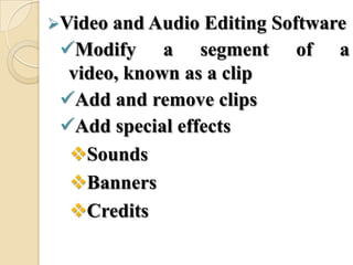 Video and Audio Editing Software
Modify a segment of a
video, known as a clip
Add and remove clips
Add special effects
Sounds
Banners
Credits
 