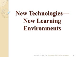 New Technologies—
New Learning
Environments
6/28/2013 11:16:01 PM Computers; Tool For Our Generation! 187
 