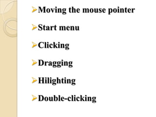 Moving the mouse pointer
Start menu
Clicking
Dragging
Hilighting
Double-clicking
 
