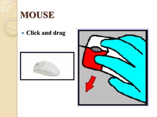 MOUSE
 Click and drag
 