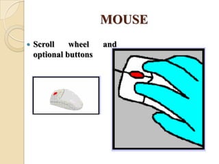 MOUSE
 Scroll wheel and
optional buttons
 