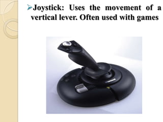 Joystick: Uses the movement of a
vertical lever. Often used with games
 
