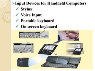 Input Devices for Handheld Computers
 Stylus
 Voice Input
 Portable keyboard
 On screen keyboard
 