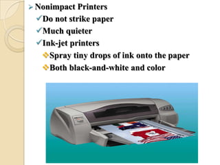  Nonimpact Printers
Do not strike paper
Much quieter
Ink-jet printers
Spray tiny drops of ink onto the paper
Both black-and-white and color
 