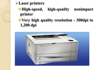 Laser printers
High-speed, high-quality nonimpact
printer
Very high quality resolution - 300dpi to
1,200 dpi
 