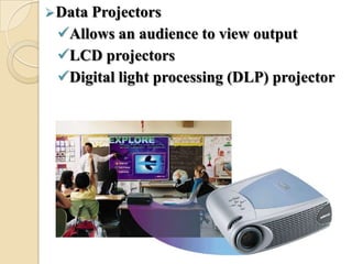Data Projectors
Allows an audience to view output
LCD projectors
Digital light processing (DLP) projector
 