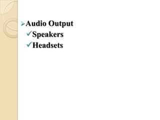 Audio Output
Speakers
Headsets
 