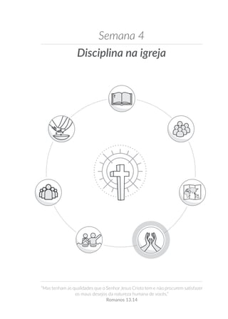 Disciplina na igreja
Semana 4
“Mas tenham as qualidades que o Senhor Jesus Cristo tem e não procurem satisfazer
os maus desejos da natureza humana de vocês.”
Romanos 13.14
 
