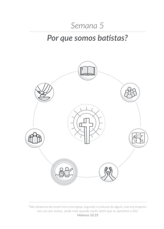Por que somos batistas?
Semana 5
“Não deixemos de reunir-nos como igreja, segundo o costume de alguns, mas encorajemo-
nos uns aos outros, ainda mais quando vocês vêem que se aproxima o Dia.”
Hebreus 10.25
 