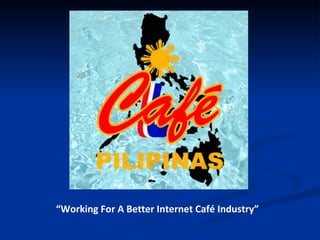 “ Working For A Better Internet Café Industry” 