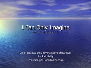 I Can Only Imagine World’s Strongest Dad De un extracto de la revista Sports Illustrated  Por Rick Reilly Traducido por Roberto Chaparro 