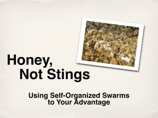 Honey,
 Not Stings
  Using Self-Organized Swarms
       to Your Advantage
 