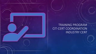 TRAINING PROGRAM
CIT-CERT COORDINATION
INDUSTRY CERT
 