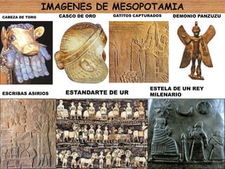 IMAGENES DE MESOPOTAMIACASCO DE OROGATITOS CAPTURADOSDEMONIO PANZUZUCABEZA DE TOROESTELA DE UN REY MILENARIOESTANDARTE DE URESCRIBAS ASIRIOS