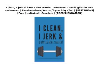 I clean, I jerk &i have a nice snatch! | Notebook: Crossfit gifts for men
and women | Lined notebook/journal/logbook by {Full | [BEST BOOKS]
| Free | Unlimited | Complete | [RECOMMENDATION]
Download I clean, I jerk &i have a nice snatch! | Notebook: Crossfit gifts for men and women | Lined notebook/journal/logbook Ebook Online
 