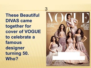 3
These Beautiful
DIVAS came
together for
cover of VOGUE
to celebrate a
famous
designer
turning 50.
Who?
 