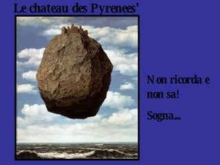 Le chateau des Pyrenees’ Non ricorda e non sa! Sogna... 