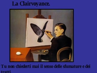 Tu non chiederti mai il senso delle sfumature e dei tratti. La Clairvoyance. 