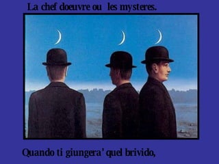 Quando ti giungera’ quel brivido, La chef doeuvre ou  les mysteres. 