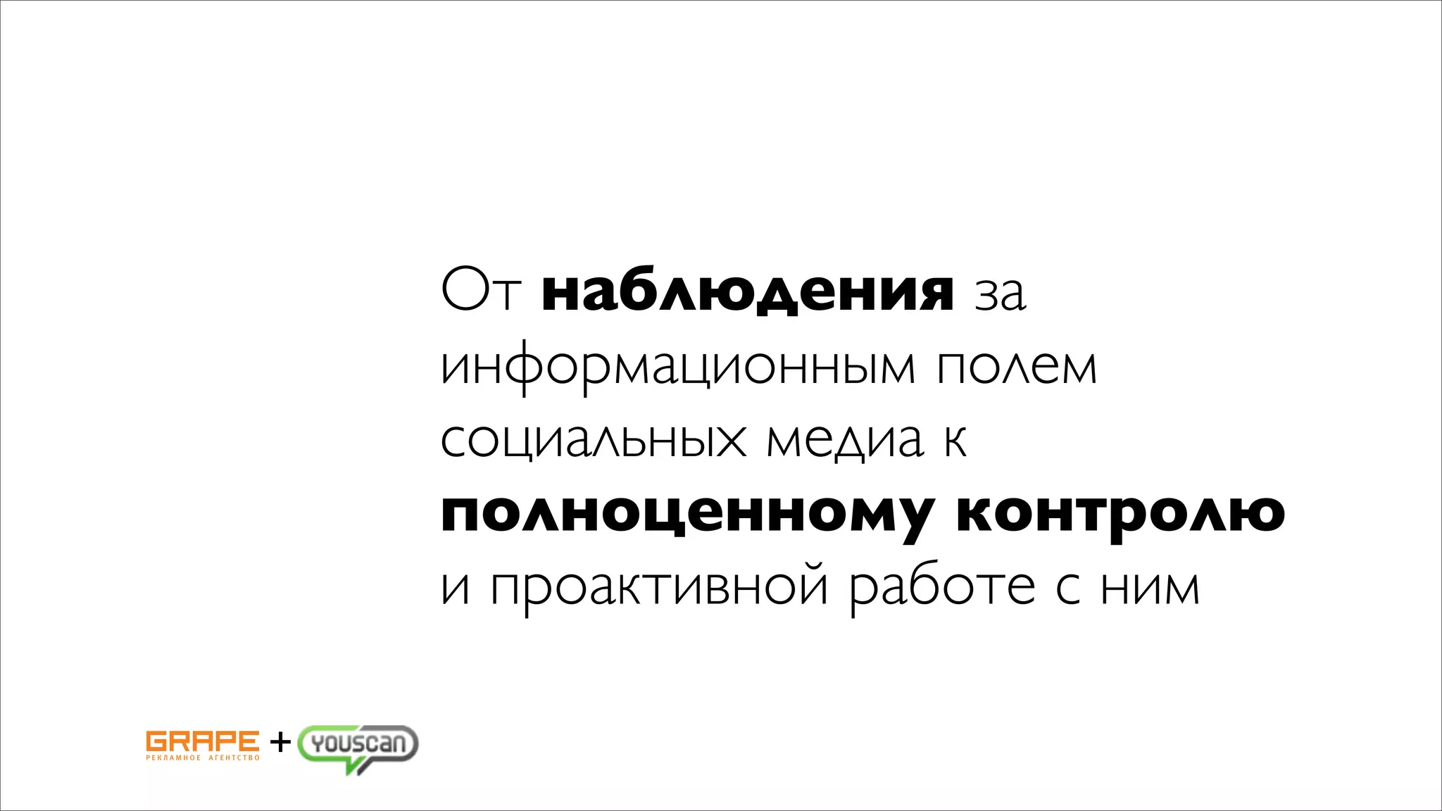 От наблюдения за
    информационным полем
    социальных медиа к
    полноценному контролю
    и проактивной работе с ним

+
 