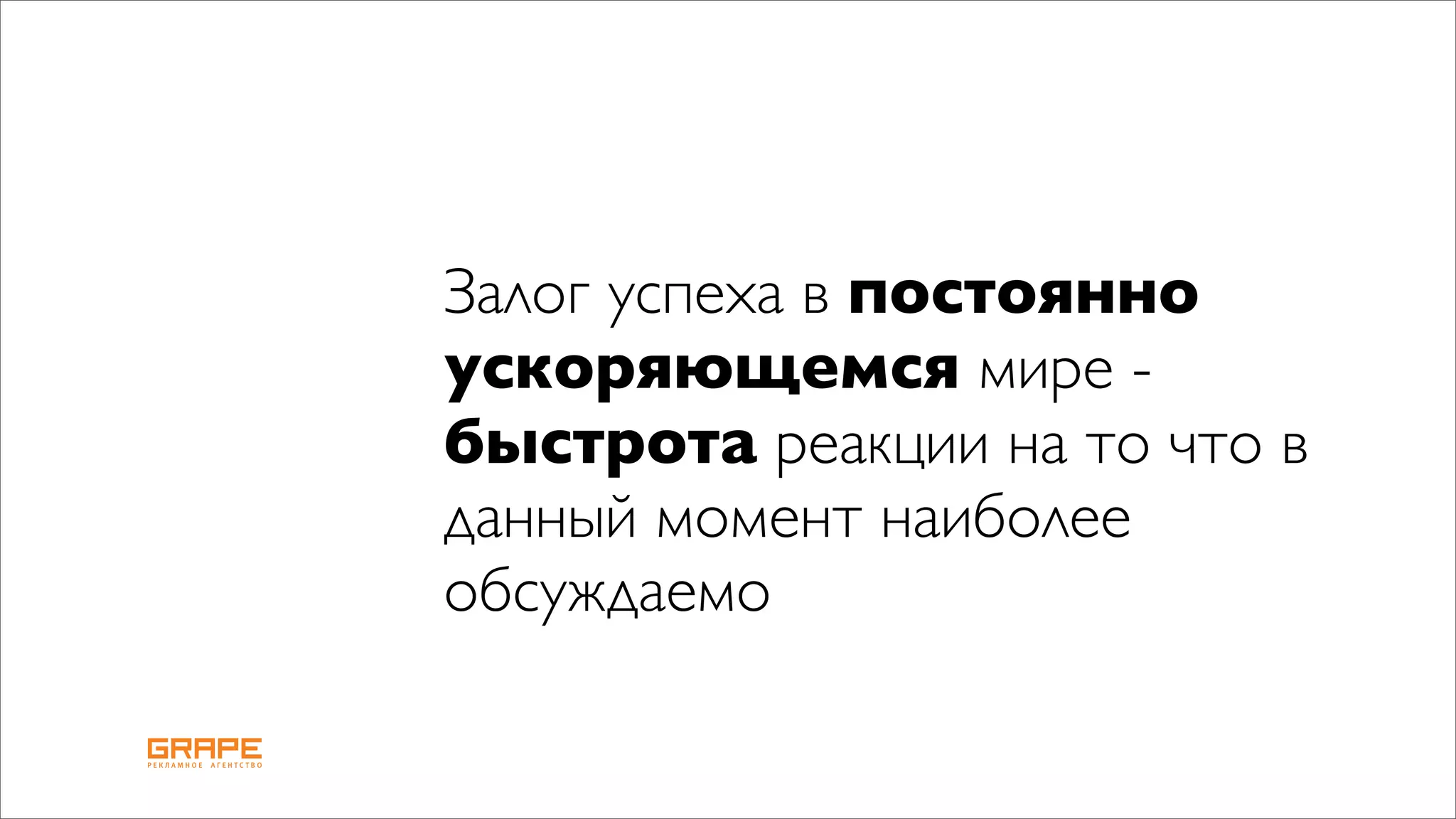 Залог успеха в постоянно
ускоряющемся мире -
быстрота реакции на то что в
данный момент наиболее
обсуждаемо
 