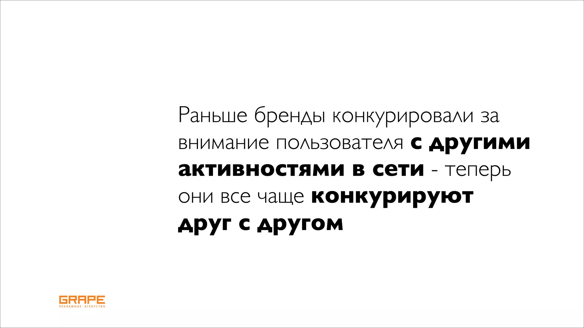 Раньше бренды конкурировали за
внимание пользователя с другими
активностями в сети - теперь
они все чаще конкурируют
друг с другом
 