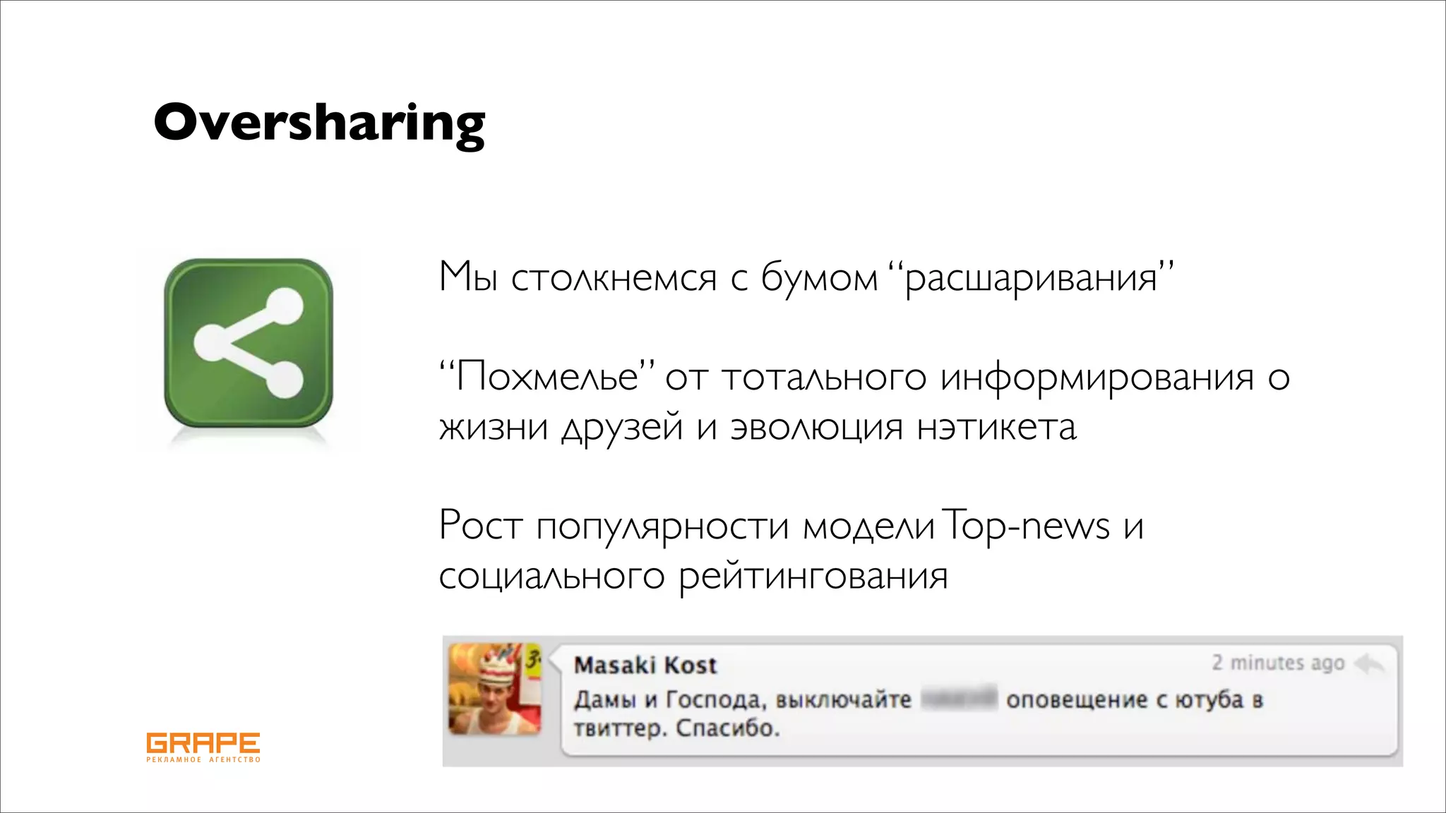 Oversharing

         Мы столкнемся с бумом “расшаривания”

         “Похмелье” от тотального информирования о
         жизни друзей и эволюция нэтикета

         Рост популярности модели Top-news и
         социального рейтингования
 