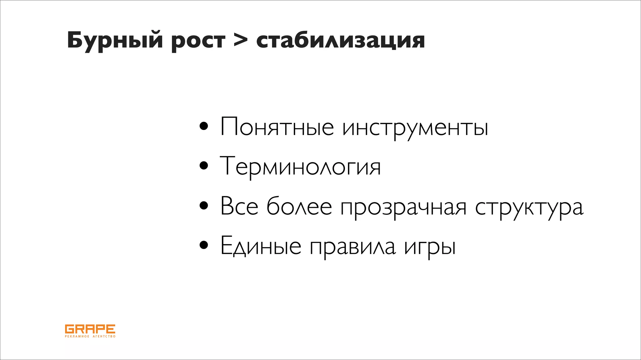Бурный рост > стабилизация


         • Понятные инструменты
         • Терминология
         • Все более прозрачная структура
         • Единые правила игры
 