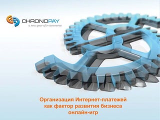 CHRONOPAY


 Факторы, способствующие
расширению использования
 банковских карт в Рунете




    Организация Интернет-платежей
     как фактор развития бизнеса
             онлайн-игр
 