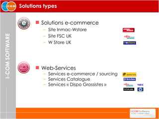 Solutions types Solutions e-commerce Site Inmac-Wstore  Site FSC UK W Store UK Web-Services Services e-commerce / sourcing Services Catalogue Services « Dispo Grossistes » 