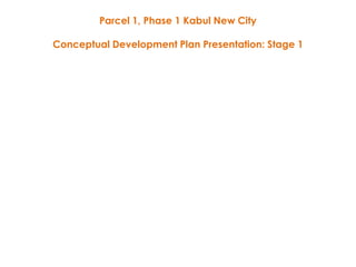 Parcel 1, Phase 1 Kabul New City
Conceptual Development Plan Presentation: Stage 1
 
