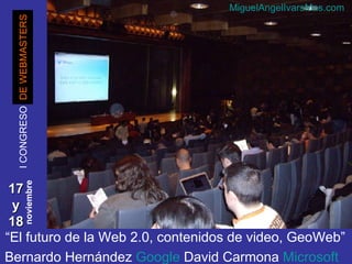 17  y  18 DE WEBMASTERS “ El futuro de la Web 2.0, contenidos de video, GeoWeb” Bernardo Hernández  Google  David Carmona ...