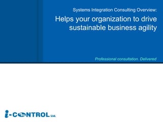Systems Integration Consulting Overview: 
Helps your organization to drive 
sustainable business agility 
Professional consultation. Delivered 
 