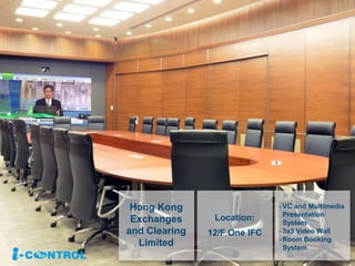 Hong Kong
Exchanges
and Clearing
Limited
- VC and Multimedia
Presentation
System
- 3x3 Video Wall
- Room Booking
System
Location:
12/F One IFC
 