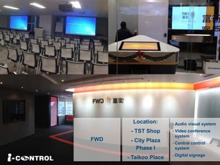 Location:
- TST Shop
- City Plaza
Phase I
- Taikoo Place
FWD
- Audio visual system
- Video conference
system
- Central control
system
- Digital signage
 