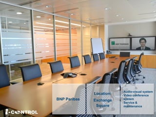 - Audio-visual system
- Video conference
system
- Service &
maintenance
BNP Paribas
Location:
Exchange
Square
 