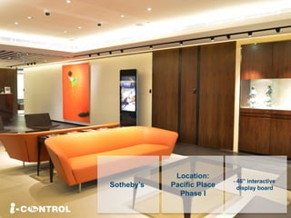 Sotheby’s
Location:
Pacific Place
Phase I
- 46” interactive
display board
 