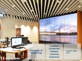 University of
Hong Kong
Location:
Centennial
Campus
Learning
Commons
- 4x4 46” video
wall
 