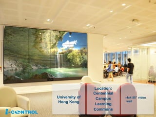 University of
Hong Kong
- 4x4 55” video
wall
Location:
Centennial
Campus
Learning
Commons
 