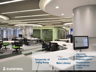 University of
Hong Kong
- Interactive
presentation system
- Projection system
- Display system
- Digital signage
system
Location:
Main Library
 
