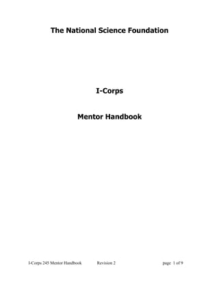 The National Science Foundation




                              I-Corps


                        Mentor Handbook




I-Corps 245 Mentor Handbook   Revision 2   page 1 of 9
 