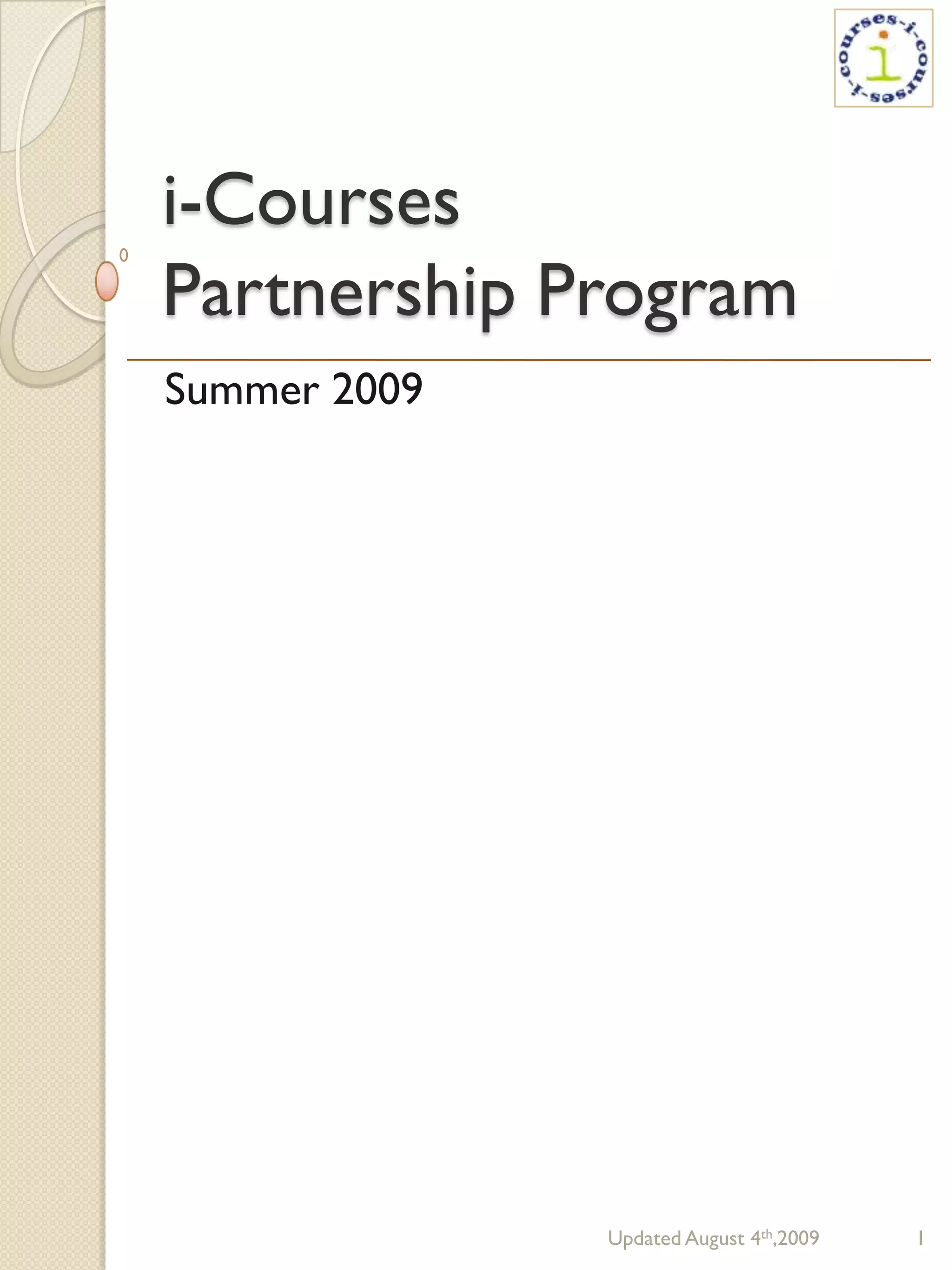 i-Courses
Partnership Program
Summer 2009




              Updated August 4th,2009   1
 
