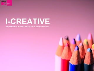 I-CREATIVE
INTERNATIONAL MOBILITY PROJECT FOR YOUNG CREATIVES
 