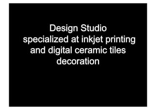 Design Studio 
specialized at inkjet printing 
  and digital ceramic tiles
         decoration 
 